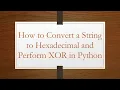How to Convert a String to Hexadecimal and Perform XOR in Python