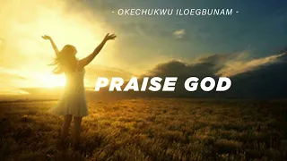 okechukwu iloegbunam praise god latest nigerian gospel music african praise