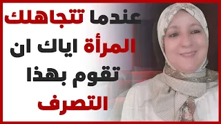 عندما تتجاهلك المرأة اياك أن تقوم بهذا التصرف 