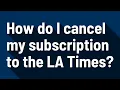 How do I cancel my subscription to the LA Times