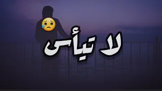 لا تيأس  مقاطع دينية قصيرة     حالات وتس اب دينية  اجمل حالات وتس اب     دندنها