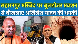 सहारनपुर मस्जिद पर बुलडोजर एक्शन से बौखलाए अखिलेश यादव दीधमकी | Saharanpur Masjid Bulldozer Akhilesh