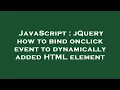 JavaScript jQuery how to bind onclick event to dynamically added HTML element