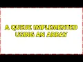 A queue implemented using an array 4 Solutions
