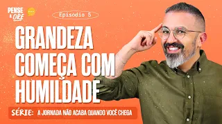 GRANDEZA COMEÇA COM HUMILDADE | SÉRIE: A JORNADA NÃO ACABA QUANDO VOCÊ CHEGA | PENSE E ORE
