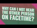 Why can I not hear the other person on FaceTime
