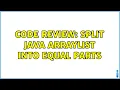 Code Review Split Java ArrayList into equal parts 2 Solutions