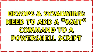 DevOps SysAdmins Need to add a Wait command to a Powershell script 5 Solutions