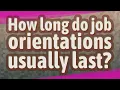 How long do job orientations usually last