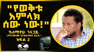 የወቅቱ አምላክ ሰው ነው ዓለማየሁ ገላጋይ ክፍል 2 