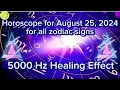 Zodiac Horoscope for August 25 2024 for all zodiac signs 5000 Hz Healing Effect Daily Horoscope