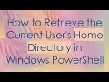 How to Retrieve the Current User s Home Directory in Windows PowerShell