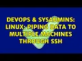 DevOps SysAdmins linux piping data to multiple machines through ssh 3 Solutions