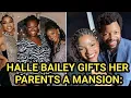 Halle Bailey Gifts Her Parents a Mansion A Heartwarming Tribute of Love and Gratitude