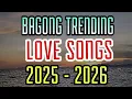 Lagu BAGONG TRENDING LOVE SONGS NONSTOP || 225-2026