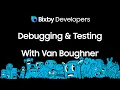 Bixby Developers - Debugging and Testing Webinar
