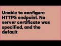 Unable to configure HTTPS endpoint No server certificate was specified and the 23 answers