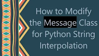 How to Modify the Message Class for Python String Interpolation