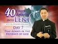 40 Days Reflection into Lent DAY 7 PRAY ALWAYS IN THE PRESENCE OF GOD