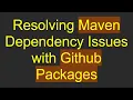 Resolving Maven Dependency Issues with Github Packages