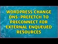 Wordpress Change dns-prefetch to preconnect for external enqueued resources 2 Solutions