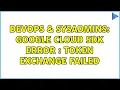 DevOps SysAdmins Google cloud sdk error token exchange failed