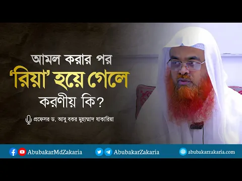 আমল করার পর রিয়া হয়ে গেলে করণীয় কি?  প্রফেসর ড. আবু বকর মুহাম্মাদ যাকারিয়া