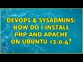 DevOps SysAdmins How do I install PHP and Apache on Ubuntu 12 0 4