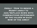 Array How to resize a Numpy array to rows with combinations determined by the values i