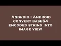 Android Android convert base64 encoded string into image view