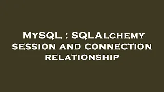 MySQL SQLAlchemy session and connection relationship