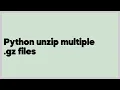 Python unzip multiple gz files 3 answers