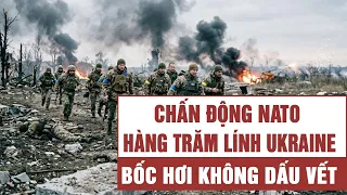 Toàn cảnh: Chấn động NATO, hàng trăm lính Ukraine bốc hơi không dấu vết
