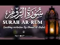 Surah Ar-Rum | سورتہ الروم | Soothing Recitation By Ahmad Al-Nufais