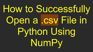 How to Successfully Open a csv File in Python Using NumPy