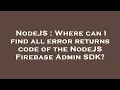 NodeJS Where can I find all error returns code of the NodeJS Firebase Admin SDK