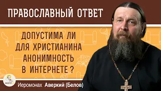 Допустима для христианина анонимность в интернете ?  Иеромонах Аверкий (Белов)