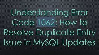 Understanding Error Code 1062 How to Resolve Duplicate Entry Issue in MySQL Updates