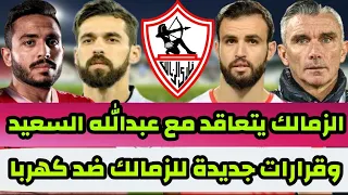 اخبار الزمالك اليوم الزمالك يتعاقد مع عبدالله السعيد وقرارات جديدة للزمالك ضد كهربا ومفاجأة النقاز 