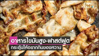  ทำไมการกินอาหารที่มีไขมันสูงและน้ำตาลมาก ๆ ถึงทำให้รู้สึกอยากกินของหวานมากขึ้น 