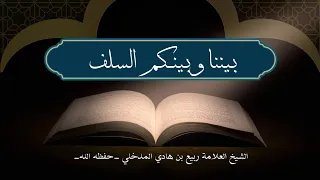 بيننا وبينكم السلف الشيخ ربيع بن هادي المدخلي حفظه الله 