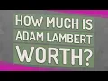 How much is Adam Lambert worth