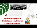 Append Pyspark Dataframe without Column Names Append Dataframe without Header Learn Pyspark