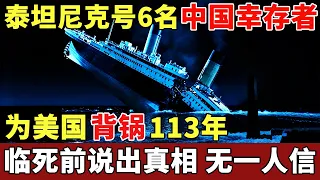 泰坦尼克号6名中国幸存者，为美国背锅113年，临死前说出真相，却无一人相信【探秘】