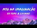 MTG NA IMAGINAÇÃO - DJ TOPO & LIVINHO (Letra)