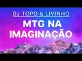 DJ TOPO \u0026 LIVINHO - MTG NA IMAGINAÇÃO [ 4K Letra/Lyrics]