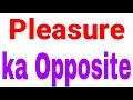 Pleasure ka opposite word Pleasure ka opposite opposite word of Pleasure