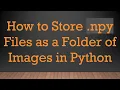 How to Store npy Files as a Folder of Images in Python