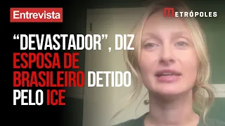 Esposa de brasileiro detido pelo ICE detalha prisão: "Devastador"