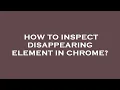 How to inspect disappearing element in chrome
